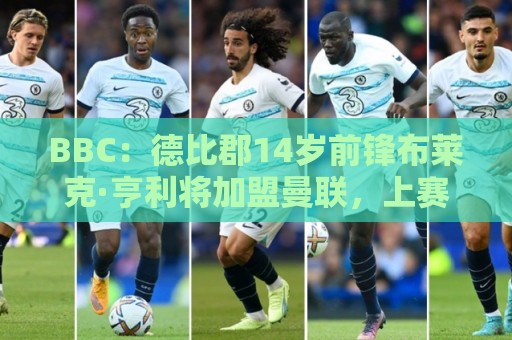 BBC：德比郡14岁前锋布莱克·亨利将加盟曼联，上赛季打进45球
