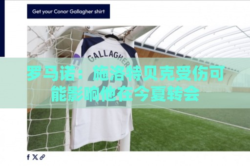罗马诺：施洛特贝克受伤可能影响他在今夏转会