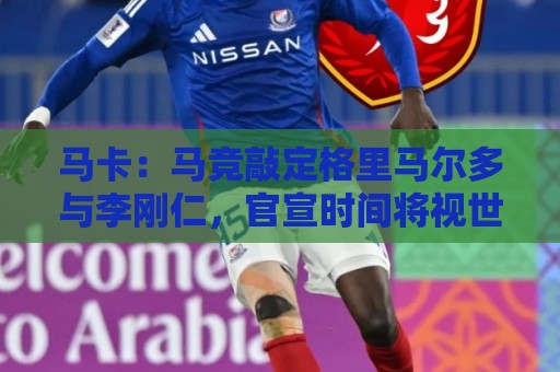 马卡:马竞敲定格里马尔多与李刚仁,官宣时间将视世界杯赛程而定 马卡:马竞敲定格里马尔多与李刚仁,官宣时间将视世界杯赛程而定