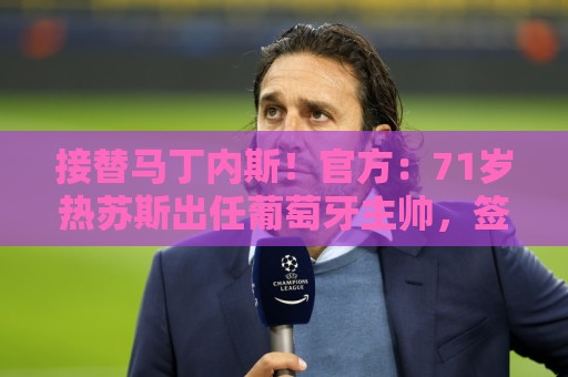 接替马丁内斯！官方：71岁热苏斯出任葡萄牙主帅，签约至2030年