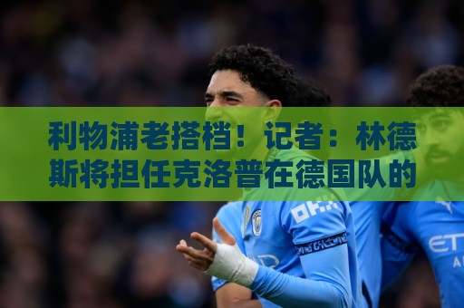 利物浦老搭档！记者：林德斯将担任克洛普在德国队的助教