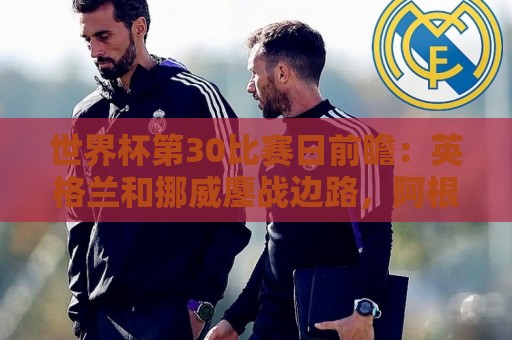 世界杯第30比赛日前瞻：英格兰和挪威鏖战边路，阿根廷要提升强度