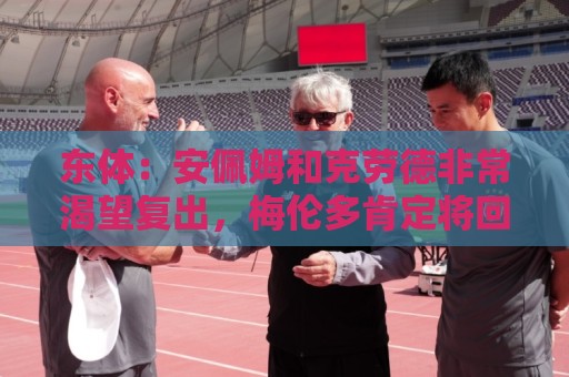东体：安佩姆和克劳德非常渴望复出，梅伦多肯定将回到联赛名单