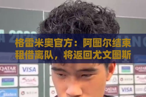 格雷米奥官方：阿图尔结束租借离队，将返回尤文图斯