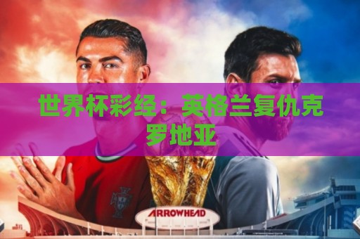 世界杯彩经：英格兰复仇克罗地亚