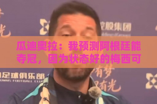 瓜迪奥拉：我预测阿根廷能夺冠，因为状态好的梅西可以改变一切