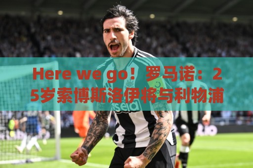 Here we go！罗马诺：25岁索博斯洛伊将与利物浦续约至2031年