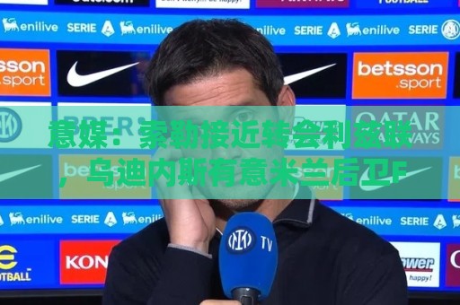 意媒：索勒接近转会利兹联，乌迪内斯有意米兰后卫F·泰拉恰诺