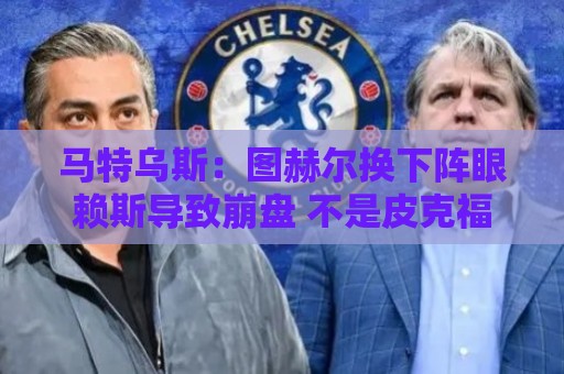 马特乌斯：图赫尔换下阵眼赖斯导致崩盘 不是皮克福德超神输1-5了