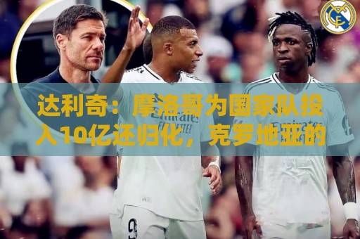 达利奇：摩洛哥为国家队投入10亿还归化，克罗地亚的成绩已是奇迹