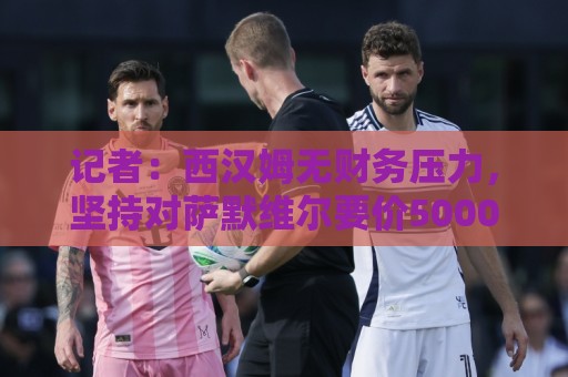 记者：西汉姆无财务压力，坚持对萨默维尔要价5000万至5500万