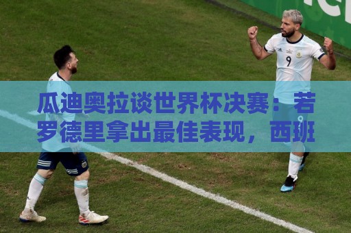 瓜迪奥拉谈世界杯决赛：若罗德里拿出最佳表现，西班牙能改变比赛