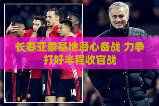长春亚泰基地潜心备战 力争打好半程收官战