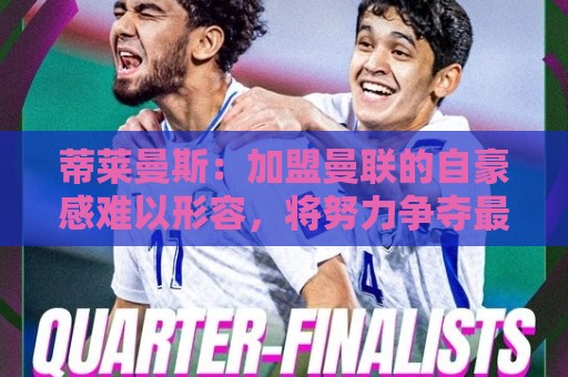蒂莱曼斯：加盟曼联的自豪感难以形容，将努力争夺最有分量的奖杯