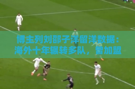 博主列刘邵子洋留洋数据：海外十年辗转多队，曾加盟拜仁后被外租
