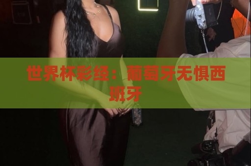 世界杯彩经：葡萄牙无惧西班牙