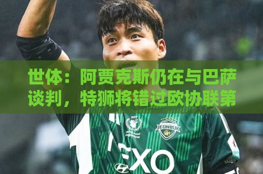 世体：阿贾克斯仍在与巴萨谈判，特狮将错过欧协联第二轮资格赛