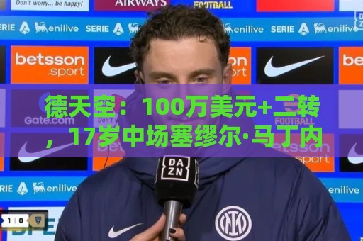 德天空：100万美元+二转，17岁中场塞缪尔·马丁内斯将加盟利物浦