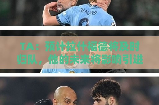 TA：预计拉什福德将及时归队，他的未来将影响引进萨默维尔计划