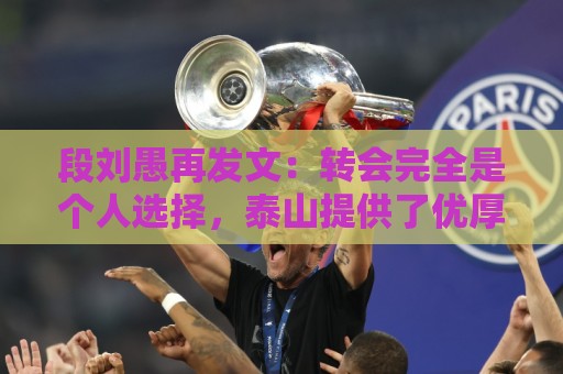 段刘愚再发文：转会完全是个人选择，泰山提供了优厚的续约方案