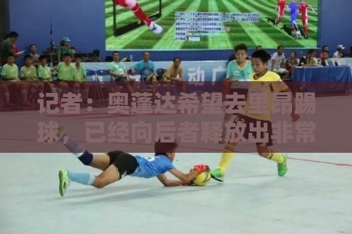 记者：奥蓬达希望去里昂踢球，已经向后者释放出非常积极的信号