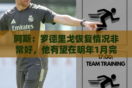 阿斯：罗德里戈恢复情况非常好，他有望在明年1月完全康复