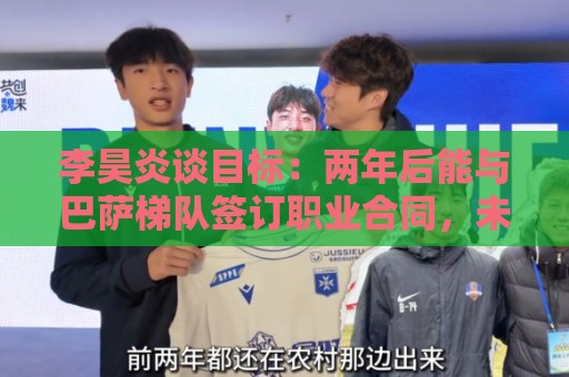 李昊炎谈目标：两年后能与巴萨梯队签订职业合同，未来进入中国队