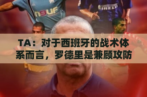 TA：对于西班牙的战术体系而言，罗德里是兼顾攻防两端的绝对关键