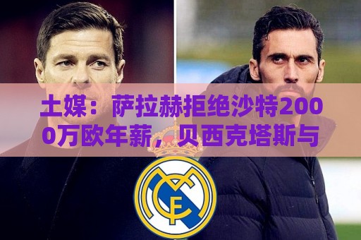 土媒：萨拉赫拒绝沙特2000万欧年薪，贝西克塔斯与他接近达成一致