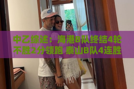 中乙综述：海港B队终结4轮不胜2分领跑 泰山B队4连胜青年星遭绝平