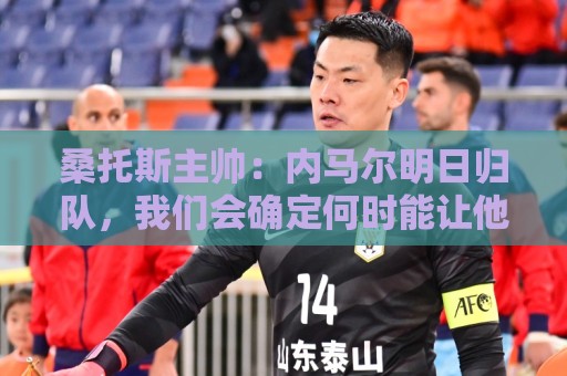 桑托斯主帅：内马尔明日归队，我们会确定何时能让他上场比赛