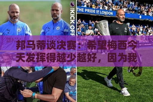 邦马蒂谈决赛：希望梅西今天发挥得越少越好，因为我想西班牙夺冠