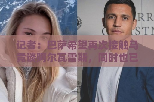 记者：巴萨希望再次接触马竞谈阿尔瓦雷斯，同时也已在准备B计划