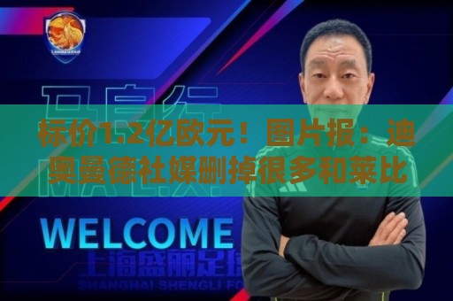 标价1.2亿欧元!图片报:迪奥曼德社媒删掉很多和莱比锡相关内容 标价1.2亿欧元!图片报:迪奥曼德社媒删掉很多和莱比锡相关内容