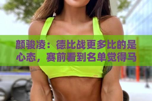 颜骏凌:德比战更多比的是心态,赛前看到名单觉得马纳法踢右边 颜骏凌:德比战更多比的是心态,赛前看到名单觉得马纳法踢右边