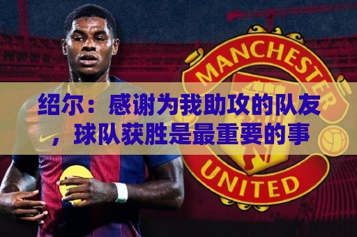 绍尔：感谢为我助攻的队友，球队获胜是最重要的事