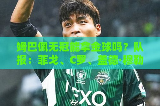 姆巴佩无冠能拿金球吗？队报：菲戈、C罗、盖德·穆勒等无冠拿过