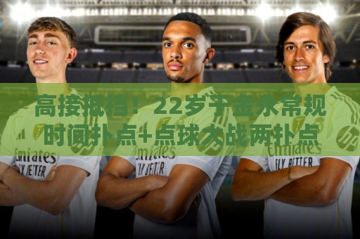 高接抵挡！22岁于金永常规时间扑点+点球大战两扑点助泰山晋级8强