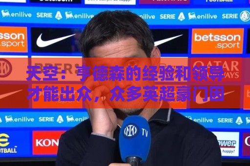 天空：亨德森的经验和领导才能出众，众多英超豪门因此想引进他