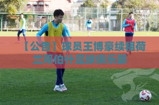 【公告】球员王博豪续租荷兰邓伯什足球俱乐部