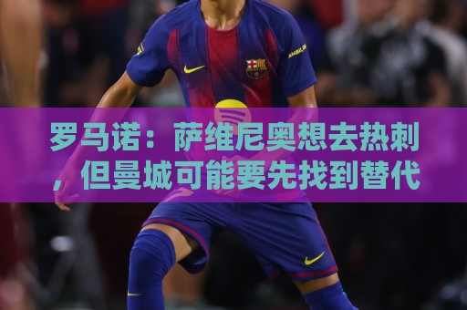 罗马诺：萨维尼奥想去热刺，但曼城可能要先找到替代者才会放行