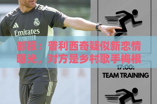 邮报：普利西奇疑似新恋情曝光，对方是乡村歌手梅根·莫罗尼
