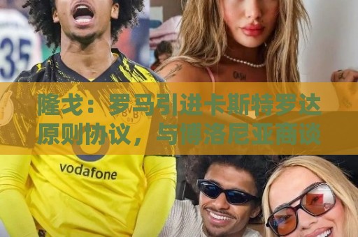 隆戈：罗马引进卡斯特罗达原则协议，与博洛尼亚商谈外租多夫比克