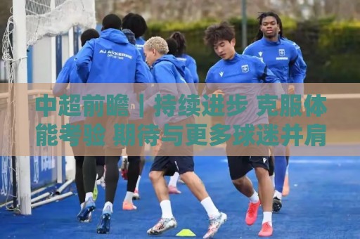 中超前瞻｜持续进步 克服体能考验 期待与更多球迷并肩而战