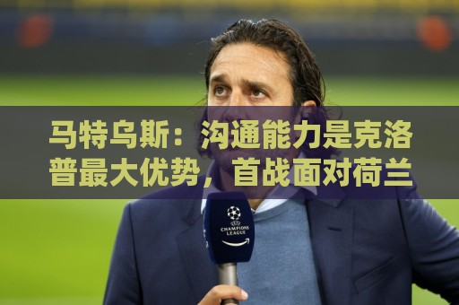 马特乌斯:沟通能力是克洛普最大优势,首战面对荷兰会创收视纪录 马特乌斯:沟通能力是克洛普最大优势,首战面对荷兰会创收视纪录