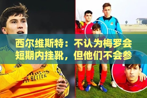 西尔维斯特：不认为梅罗会短期内挂靴，但他们不会参加下届世界杯