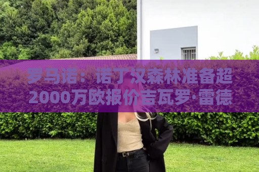 罗马诺：诺丁汉森林准备超2000万欧报价吉瓦罗·雷德