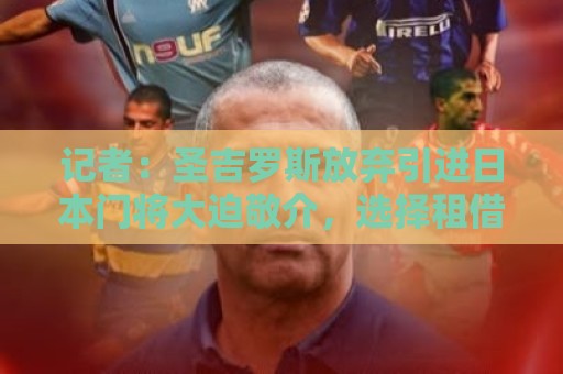 记者：圣吉罗斯放弃引进日本门将大迫敬介，选择租借朗斯门将科菲