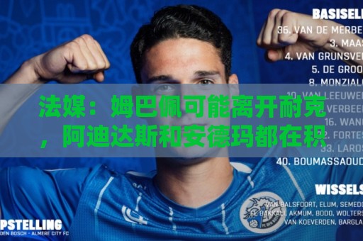 法媒：姆巴佩可能离开耐克，阿迪达斯和安德玛都在积极争取他