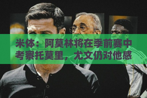 米体：阿莫林将在季前赛中考察托莫里，尤文仍对他感兴趣